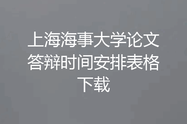 上海海事大学论文答辩时间安排表格下载