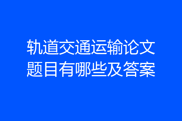 轨道交通运输论文题目有哪些及答案