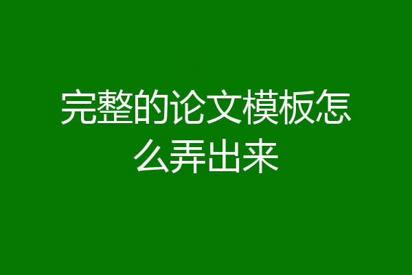 完整的论文模板怎么弄出来