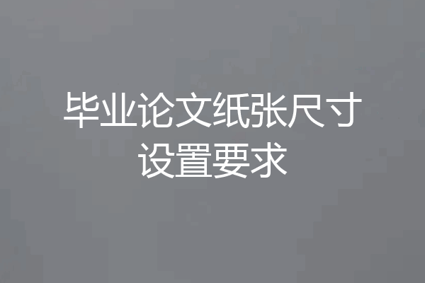 毕业论文纸张尺寸设置要求