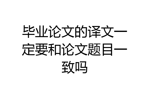 毕业论文的译文一定要和论文题目一致吗