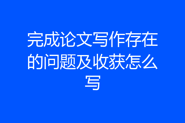 完成论文写作存在的问题及收获怎么写