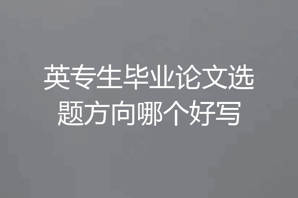 英专生毕业论文选题方向哪个好写