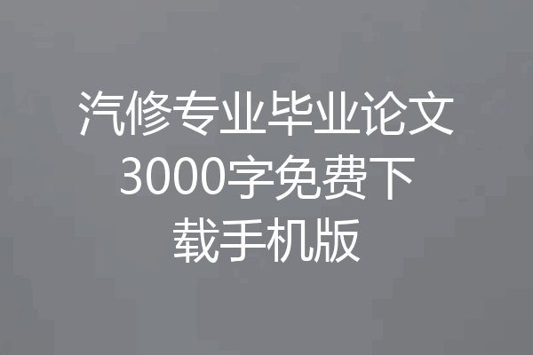 汽修专业毕业论文3000字免费下载手机版