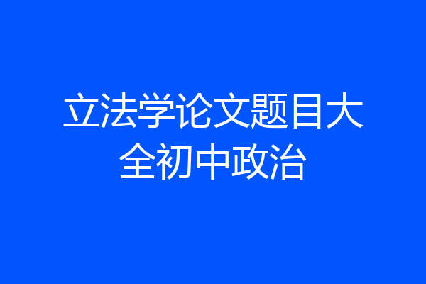 立法学论文题目大全初中政治