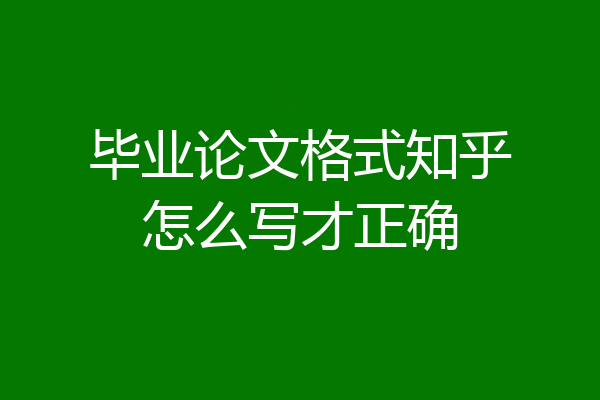 毕业论文格式知乎怎么写才正确