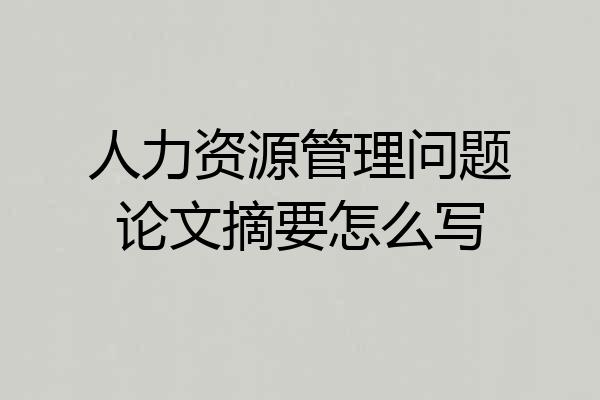 人力资源管理问题论文摘要怎么写