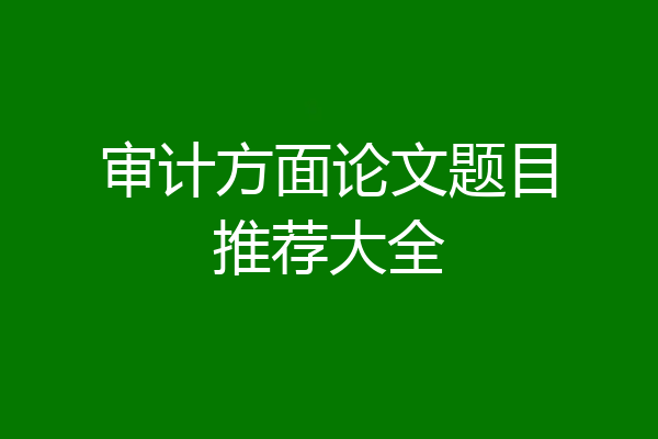 审计方面论文题目推荐大全