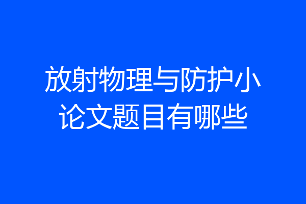 放射物理与防护小论文题目有哪些
