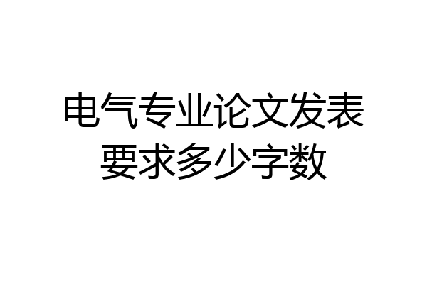 电气专业论文发表要求多少字数