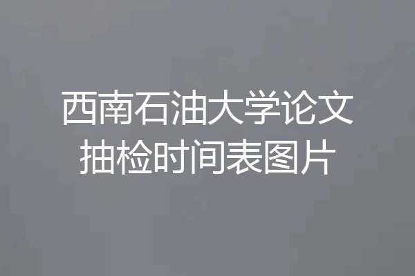 西南石油大学论文抽检时间表图片