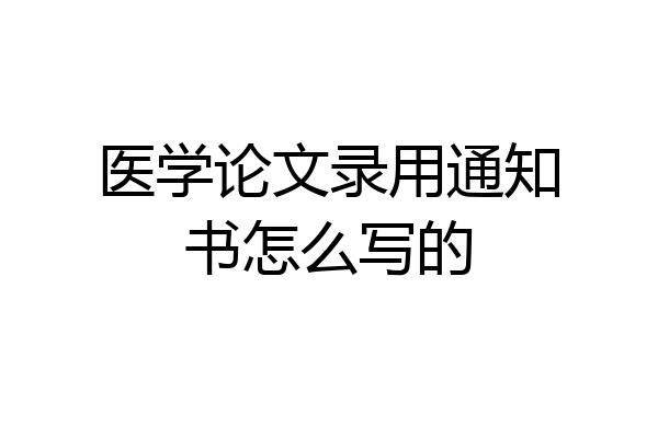 医学论文录用通知书怎么写的