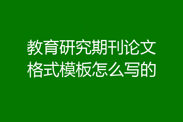 教育研究期刊论文格式模板怎么写的