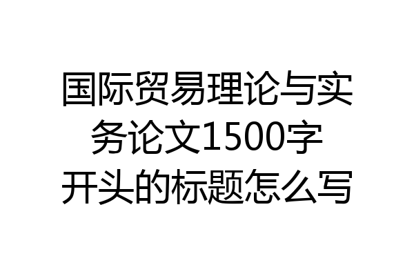 国际贸易理论与实务论文1500字开头的标题怎么写