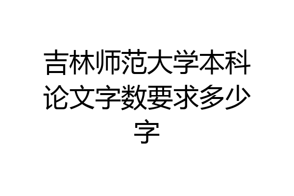 吉林师范大学本科论文字数要求多少字