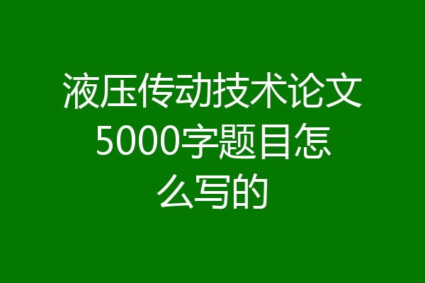 液压传动技术论文5000字题目怎么写的