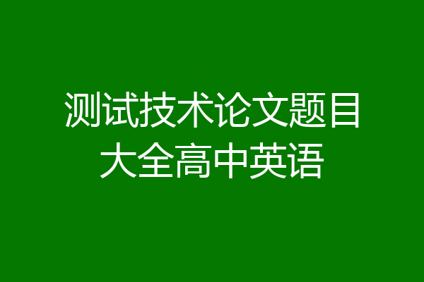 测试技术论文题目大全高中英语