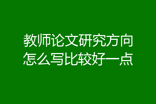 教师论文研究方向怎么写比较好一点