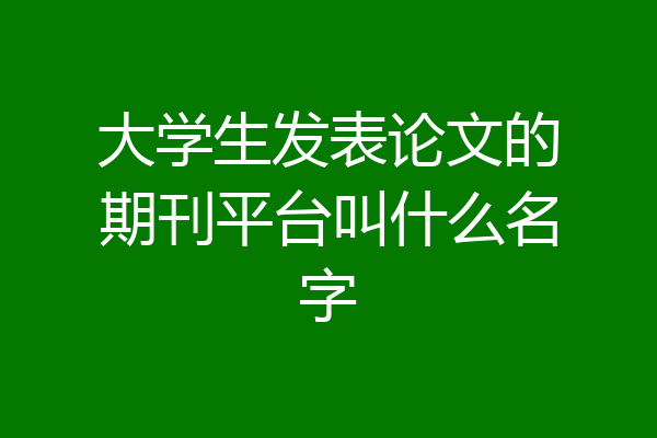 大学生发表论文的期刊平台叫什么名字