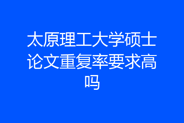 太原理工大学硕士论文重复率要求高吗