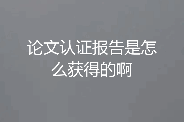 论文认证报告是怎么获得的啊