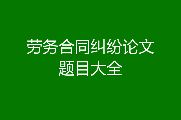 劳务合同纠纷论文题目大全