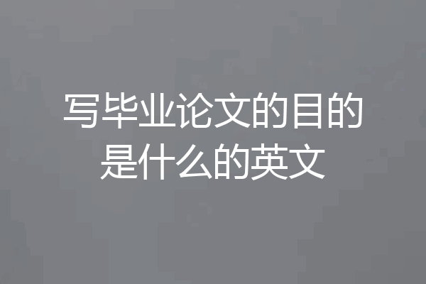 写毕业论文的目的是什么的英文