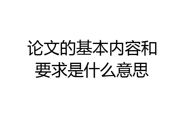 论文的基本内容和要求是什么意思