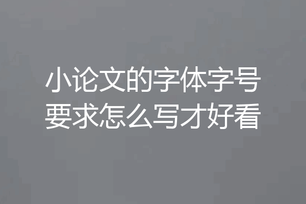 小论文的字体字号要求怎么写才好看