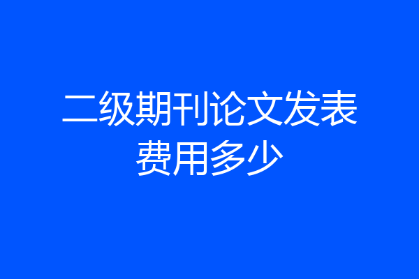 二级期刊论文发表费用多少