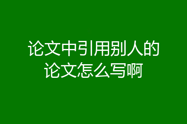 论文中引用别人的论文怎么写啊