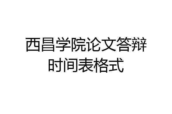 西昌学院论文答辩时间表格式