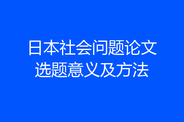 日本社会问题论文选题意义及方法