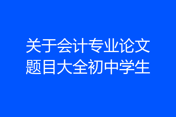 关于会计专业论文题目大全初中学生