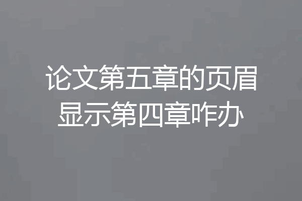 论文第五章的页眉显示第四章咋办
