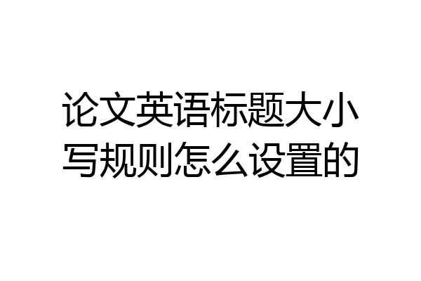 论文英语标题大小写规则怎么设置的