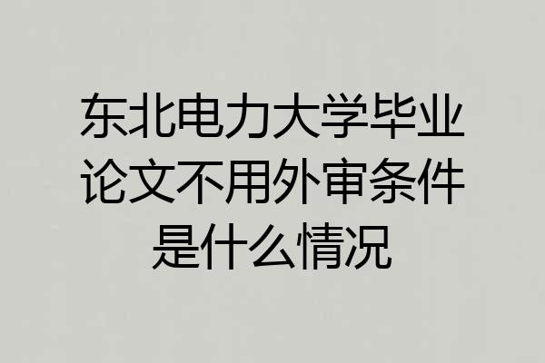 东北电力大学毕业论文不用外审条件是什么情况