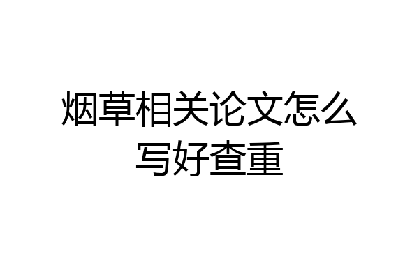 烟草相关论文怎么写好查重