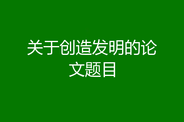 关于创造发明的论文题目