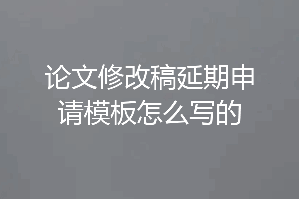 论文修改稿延期申请模板怎么写的