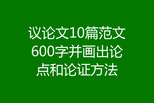 议论文10篇范文600字并画出论点和论证方法