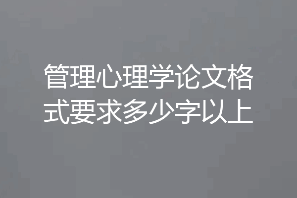 管理心理学论文格式要求多少字以上