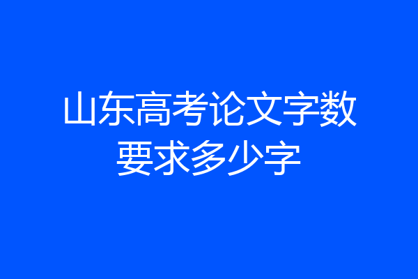 山东高考论文字数要求多少字