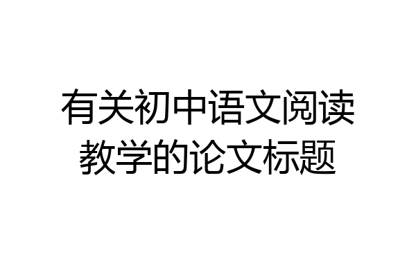有关初中语文阅读教学的论文标题