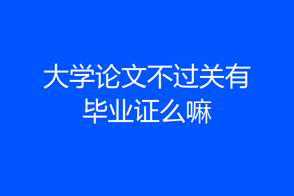 大学论文不过关有毕业证么嘛