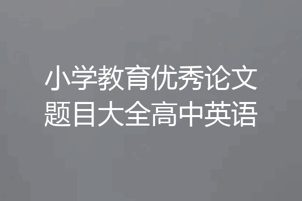 小学教育优秀论文题目大全高中英语