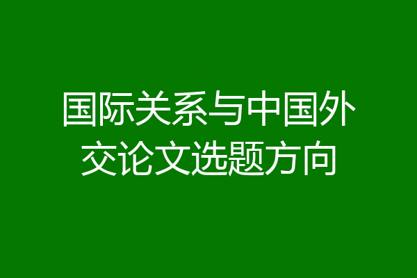 国际关系与中国外交论文选题方向