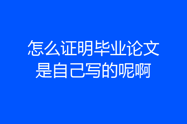 怎么证明毕业论文是自己写的呢啊