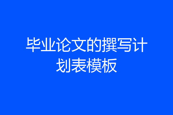 毕业论文的撰写计划表模板