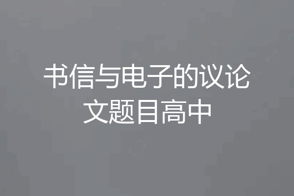 书信与电子的议论文题目高中